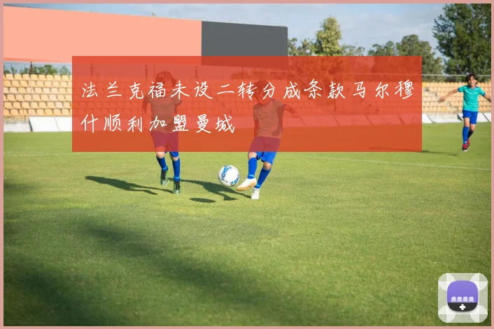 法兰克福未设二转分成条款马尔穆什顺利加盟曼城