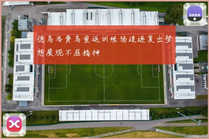 德乌洛费乌重返训练场追逐复出梦想展现不屈精神