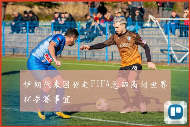 伊朗代表团将赴FIFA总部商讨世界杯参赛事宜