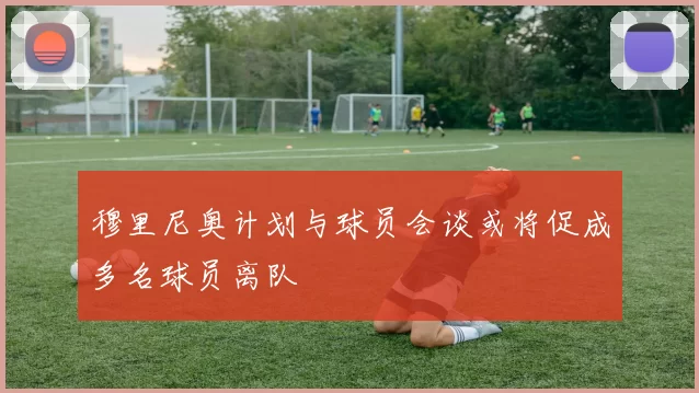 穆里尼奥计划与球员会谈或将促成多名球员离队