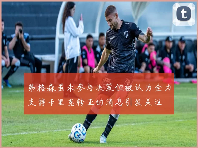 弗格森虽未参与决策但被认为全力支持卡里克转正的消息引发关注