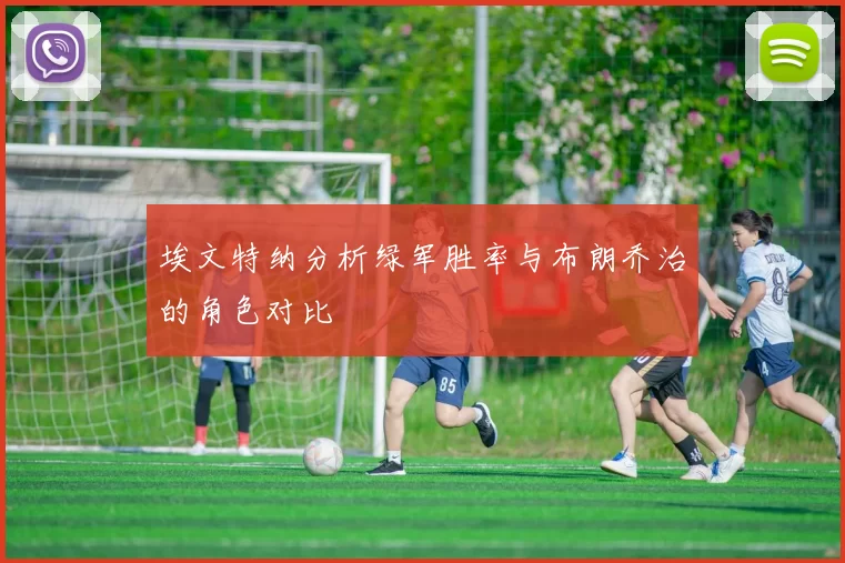 埃文特纳分析绿军胜率与布朗乔治的角色对比