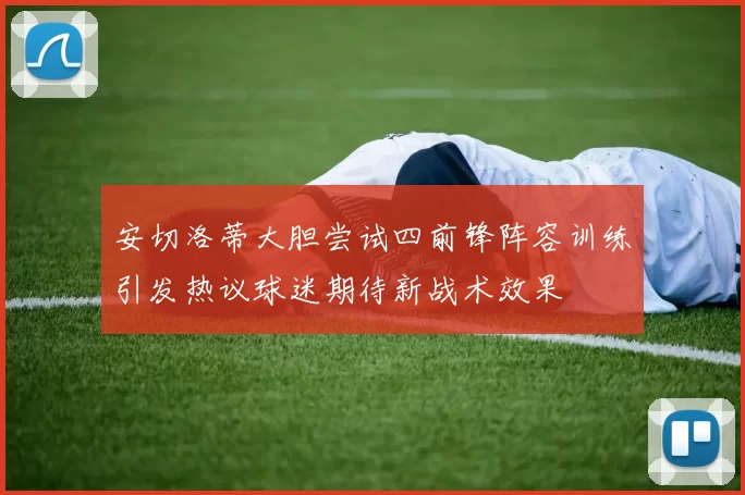 安切洛蒂大胆尝试四前锋阵容训练引发热议球迷期待新战术效果