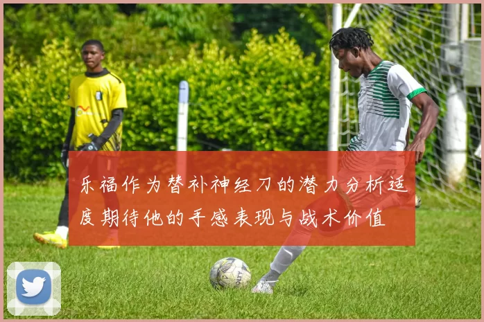 乐福作为替补神经刀的潜力分析适度期待他的手感表现与战术价值