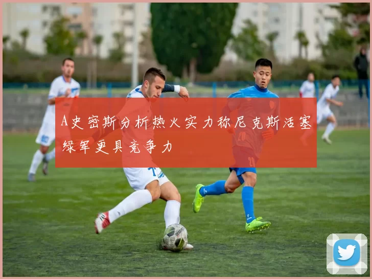 A史密斯分析热火实力称尼克斯活塞绿军更具竞争力