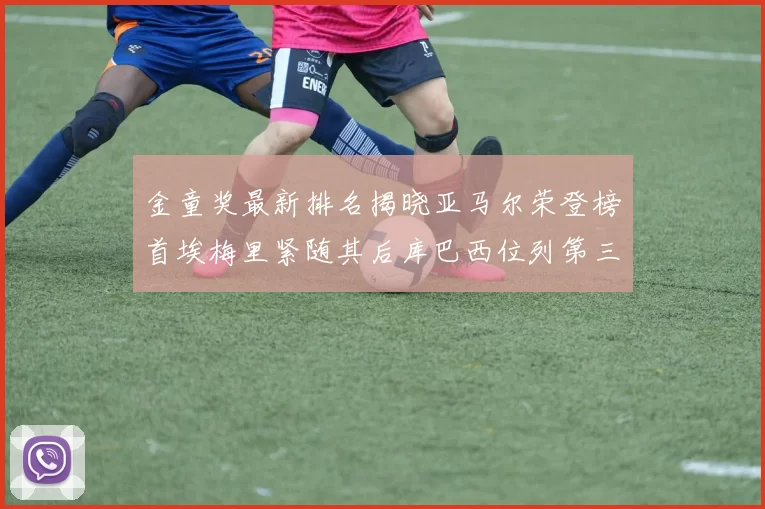 金童奖最新排名揭晓亚马尔荣登榜首埃梅里紧随其后库巴西位列第三