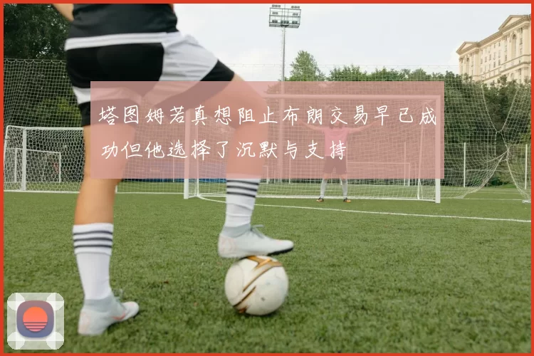 塔图姆若真想阻止布朗交易早已成功但他选择了沉默与支持