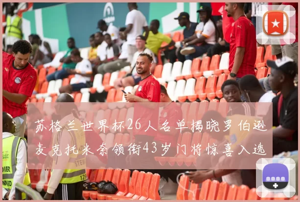 苏格兰世界杯26人名单揭晓罗伯逊麦克托米奈领衔43岁门将惊喜入选
