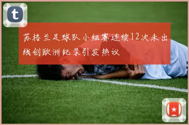 苏格兰足球队小组赛连续12次未出线创欧洲纪录引发热议